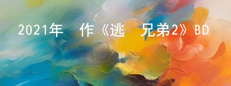 陳慶文發布2021年動作《逃獄兄弟2》BD國粵雙語中字迅雷下載_深夜電影